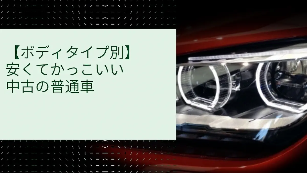 【ボディタイプ別】安くてかっこいい中古の普通車